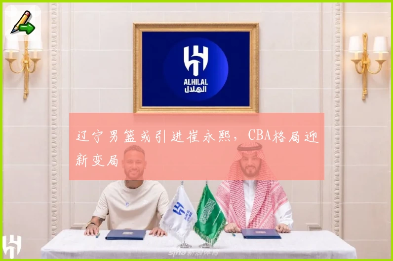 辽宁男篮或引进崔永熙，CBA格局迎新变局