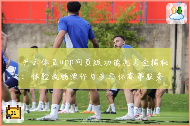 开云体育app网页版功能亮点全揭秘：体验流畅操作与多元化赛事服务