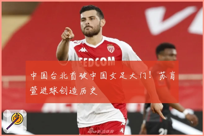 中国台北首破中国女足大门！苏育萱进球创造历史