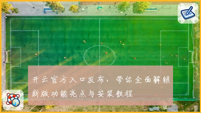 开云官方入口发布，带你全面解锁新版功能亮点与安装教程